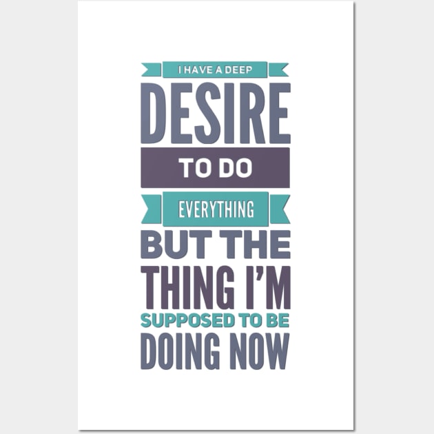 I Have A Deep Desire To Do Everything But The Thing I'm Supposed to be doing now Wall Art by BoogieCreates